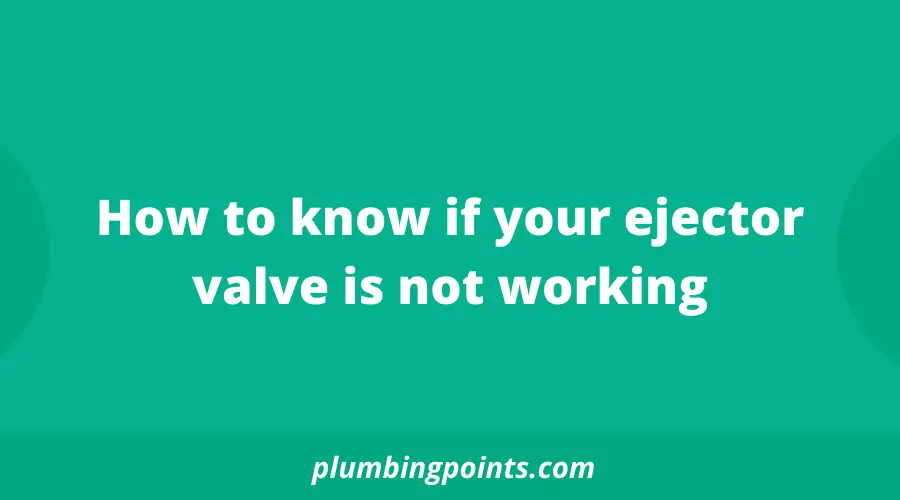 How to know if your ejector valve is not working