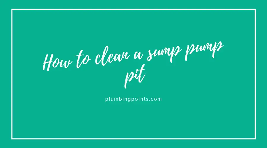 How to clean a sump pump pit