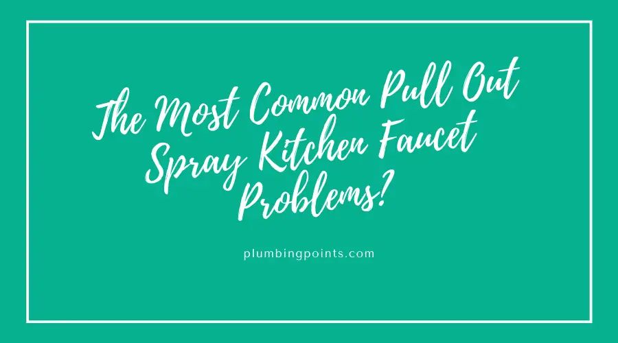 The Most Common Pull Out Spray Kitchen Faucet Problems