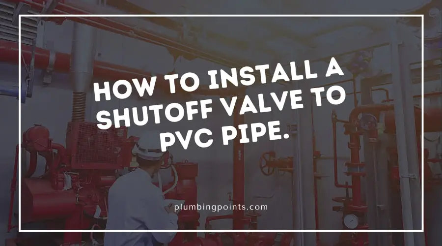 How to install a shutoff valve to PVC pipe.