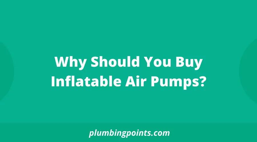 Why Should You Buy Inflatable Air Pumps?