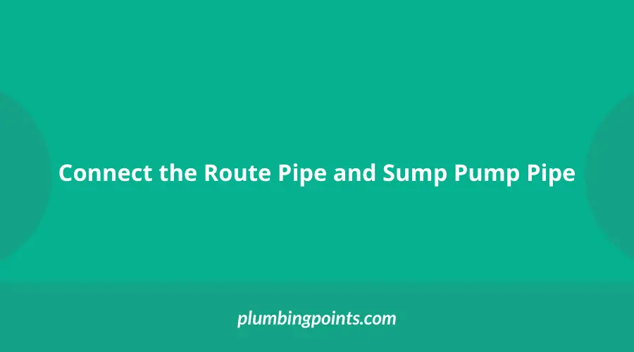 Connect the Route Pipe and Sump Pump Pipe