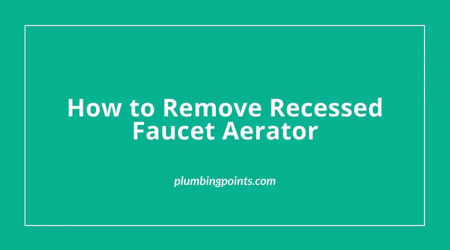 How to Remove Recessed Faucet Aerator