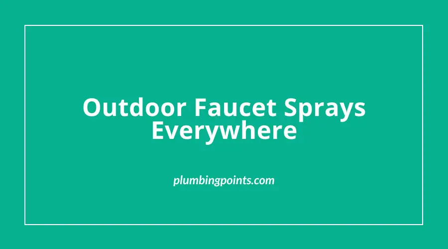 Outdoor Faucet Sprays Everywhere