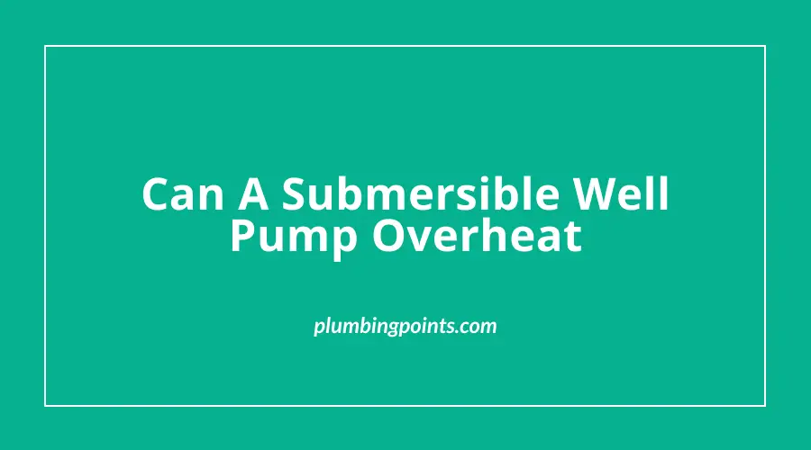 Can A Submersible Well Pump Overheat