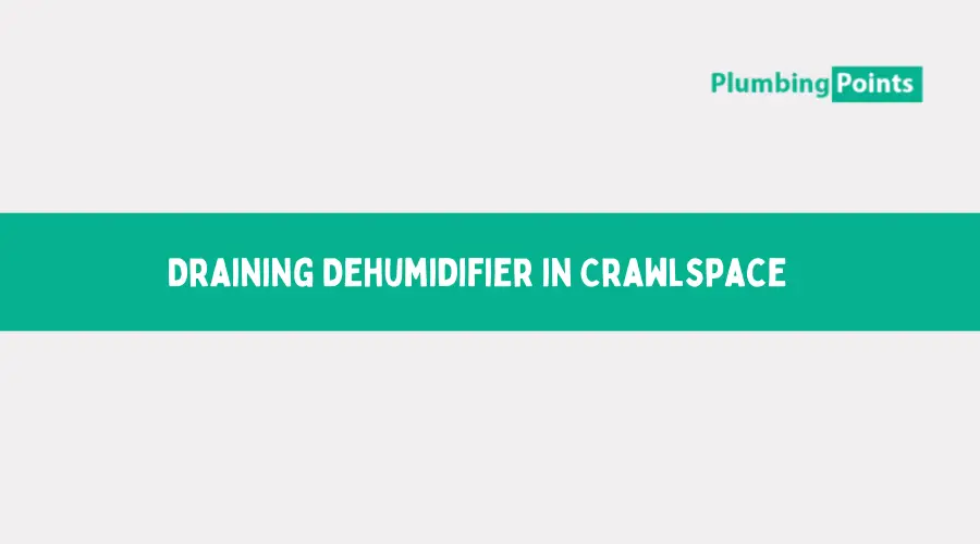 Draining Dehumidifier in Crawlspace