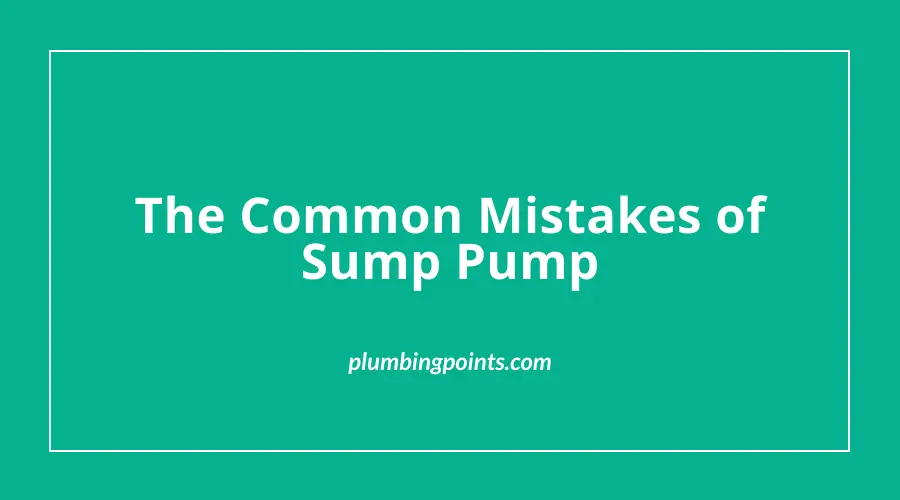 Common Mistakes of Sump Pump